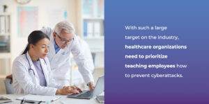 Healthcare organizations need to prioritize teaching employees how to prevent cyberattacks